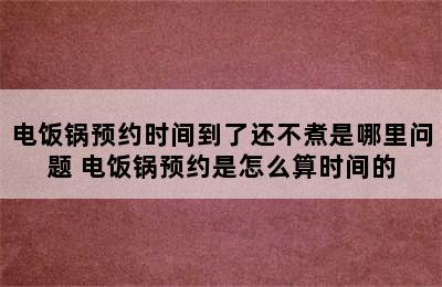 电饭锅预约时间到了还不煮是哪里问题 电饭锅预约是怎么算时间的